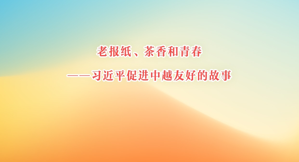 老报纸、茶香和青春——习近平促进中越友好的故事